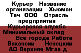 Курьер › Название организации ­ Хьюман Тач, ООО › Отрасль предприятия ­ Курьерская служба › Минимальный оклад ­ 25 000 - Все города Работа » Вакансии   . Ненецкий АО,Верхняя Мгла д.